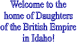 Welcome to the
home of Daughters
of the British Empire
in Idaho!